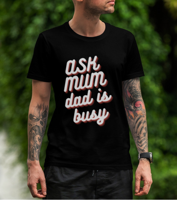 Ask Mum Dad Is Busy T-Shirt