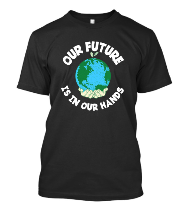 Our Future Is In Our Hands Earth Environmental Save T-Shirt