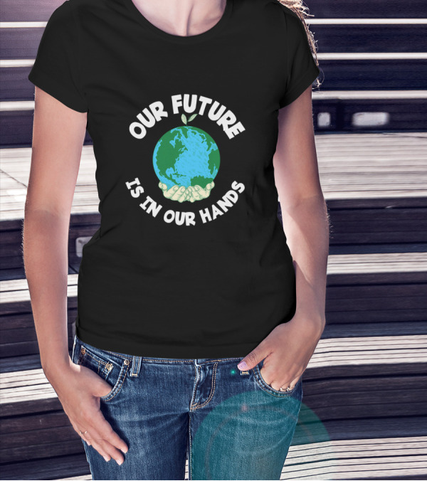 Our Future Is In Our Hands Earth Environmental Save T-Shirt