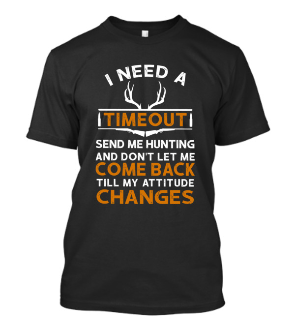 I Need A Timeout Send Me Hunting And Don't Let Me Come Back Till My Attitude Changes T-Shirt