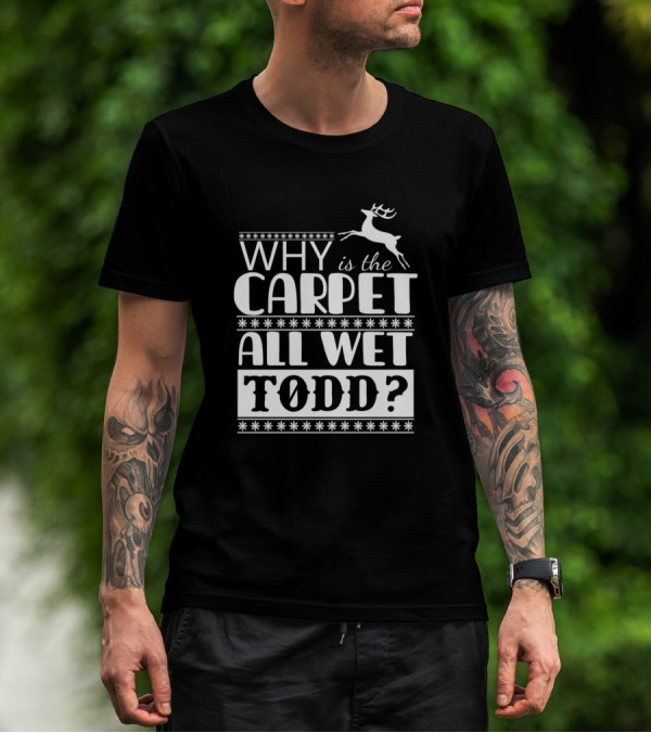 Why Is The Carpet All Wet Todd Christmas Reindeer Scene T-Shirt