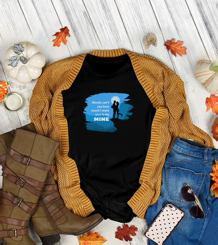Words Can’t Say How Much I Want You to Be Mine T-Shirt