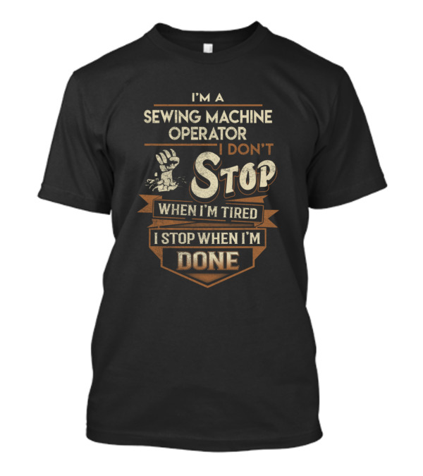 I'm A Sewing Machine Operator I Don't Stop When I'm Tired I Stop When I'm Done T-Shirt
