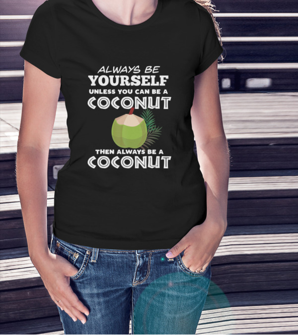 Always Be Yourself Unless You Can Be A Coconut Then Always Be A Coconut T-Shirt
