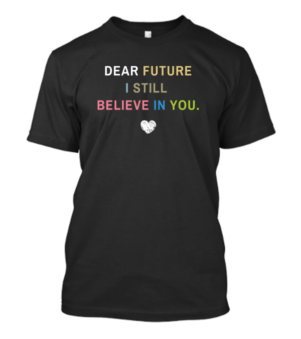 Dear Future I Still Believe In You Heart T-Shirt