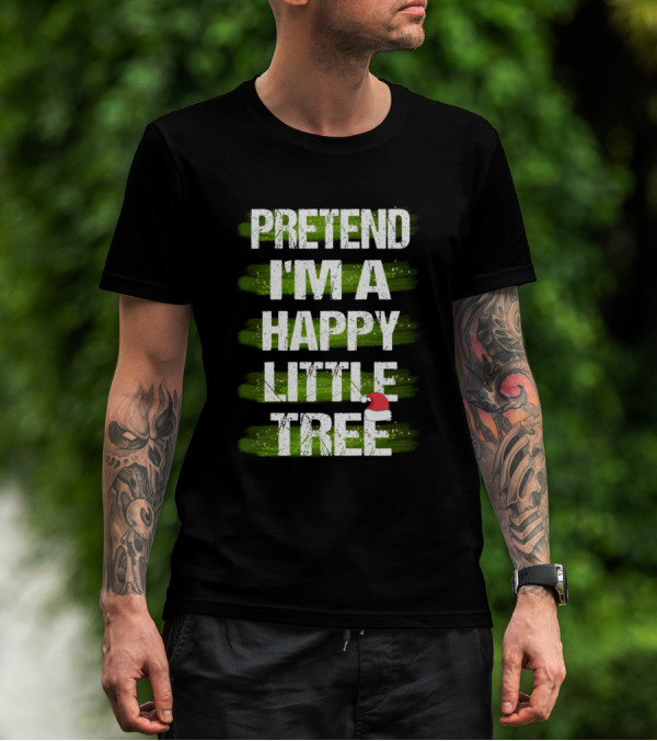 Pretend I'm A Happy Little Tree Christmas T-Shirt
