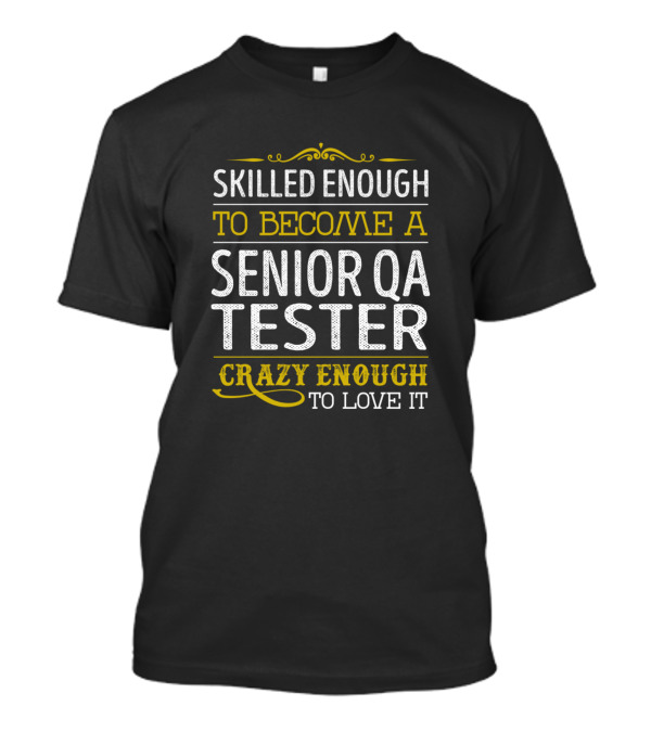 Skilled Enough To Become A Senior QA Tester Crazy Enough To Love It T-Shirt