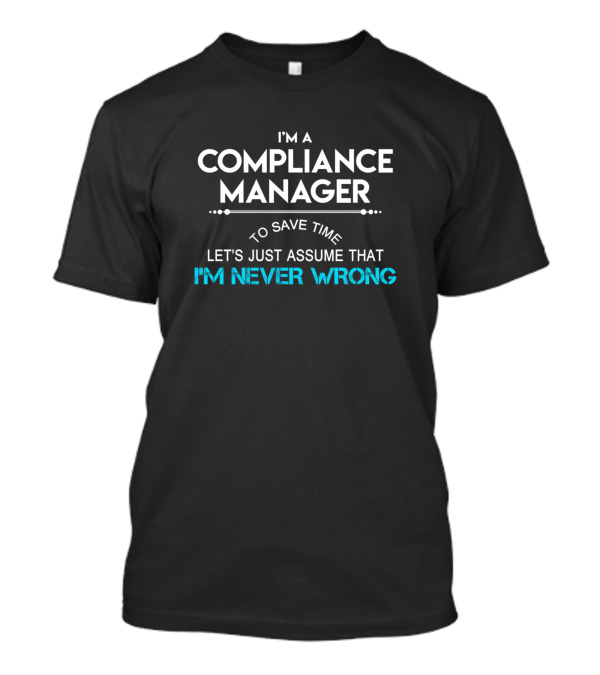 I'm A Compliance Manager Let's Just Assume That I'm Never Wrong T-Shirt