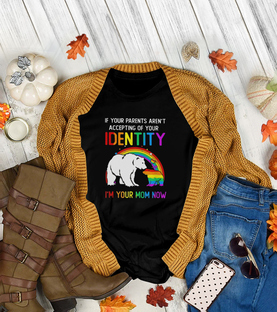 If Your Parents Aren't Accepting of Your Identity I'm Your Mom Now Rainbow Bear T-Shirt