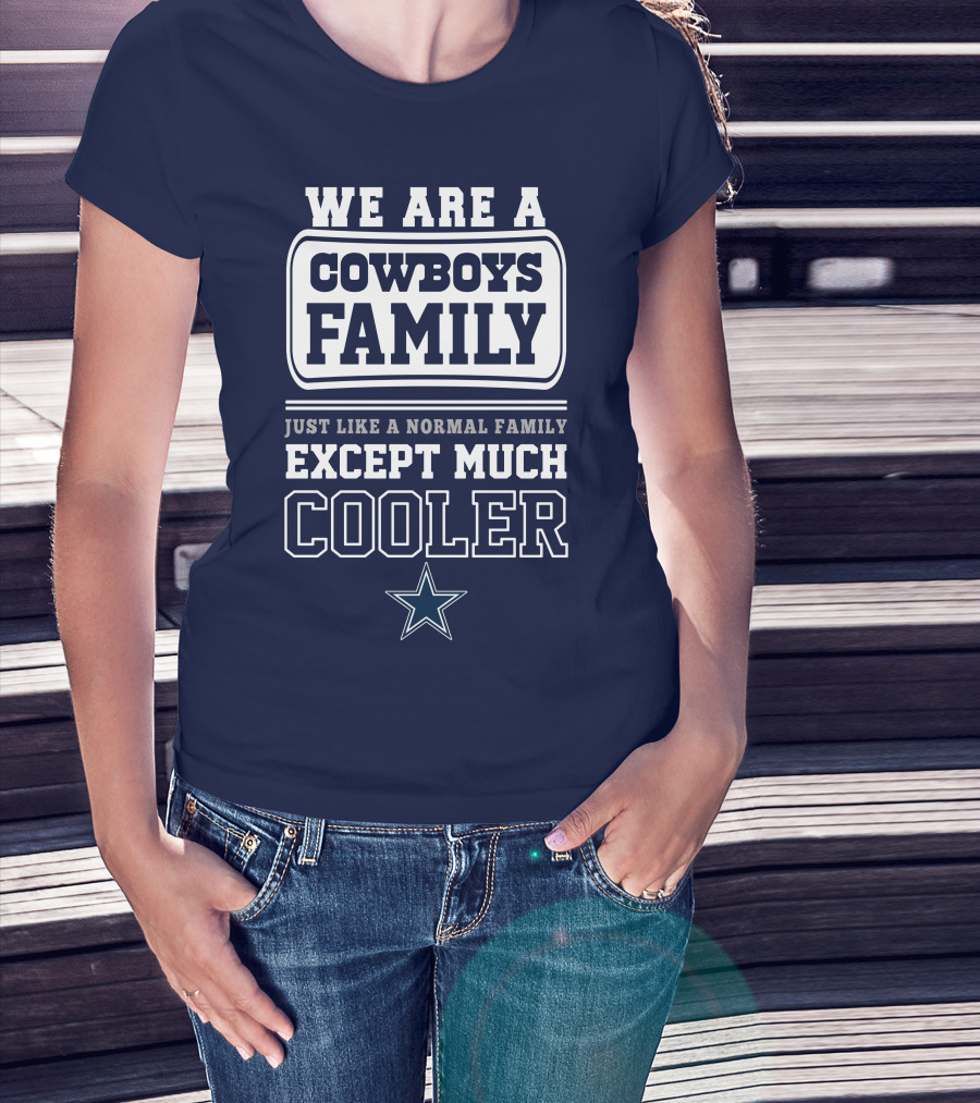 We Are A Dallas Cowboys Family Just Like A Normal Family Except Much Cooler T-Shirt