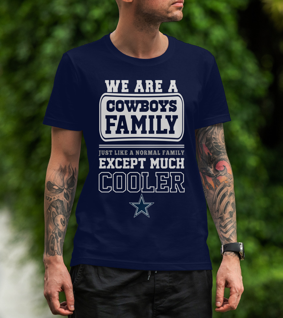 We Are A Dallas Cowboys Family Just Like A Normal Family Except Much Cooler T-Shirt