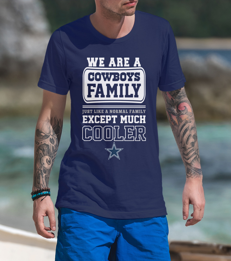 We Are A Dallas Cowboys Family Just Like A Normal Family Except Much Cooler T-Shirt