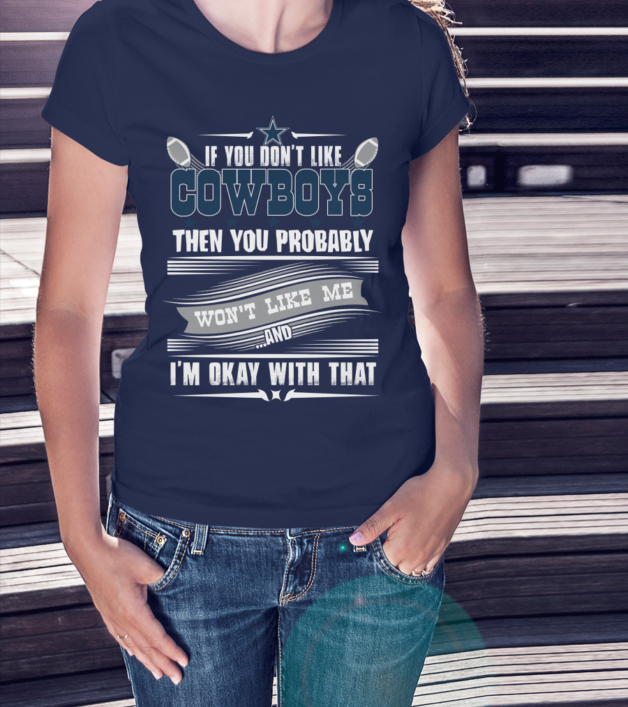 Dallas Cowboys If You Don't Like Cowboys Then You Probably Won't Like Me And I'm Okay With That T-Shirt