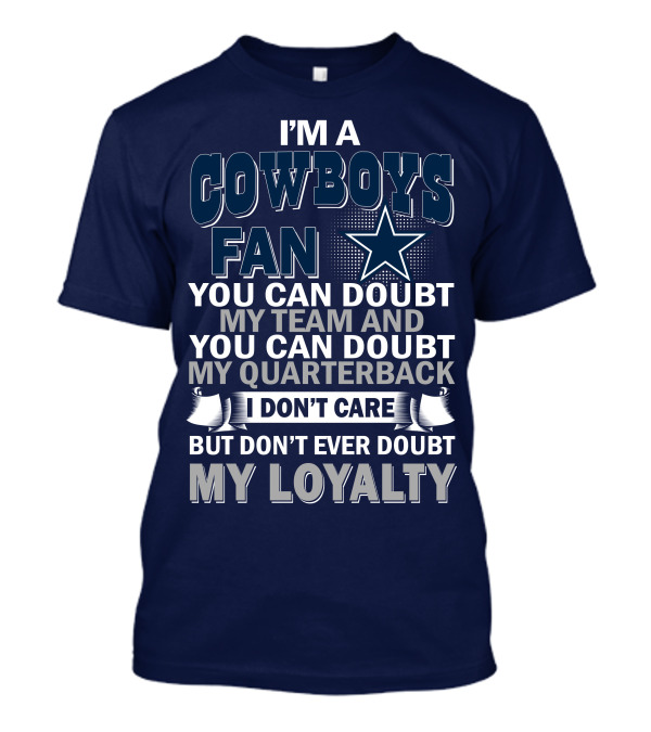 I'm A Cowboys Fan You Can Doubt My Team And My Quarterback I Don't Care But Don't Ever Doubt My Loyalty T-Shirt