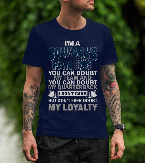 I'm A Cowboys Fan You Can Doubt My Team And My Quarterback I Don't Care But Don't Ever Doubt My Loyalty T-Shirt