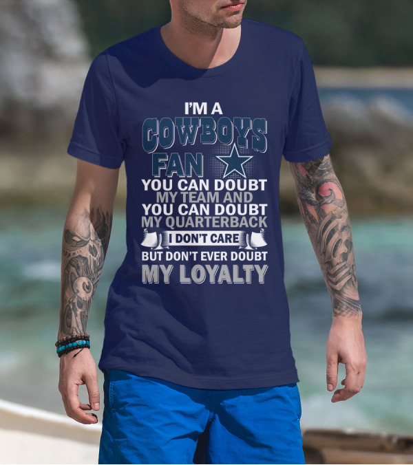 I'm A Cowboys Fan You Can Doubt My Team And My Quarterback I Don't Care But Don't Ever Doubt My Loyalty T-Shirt
