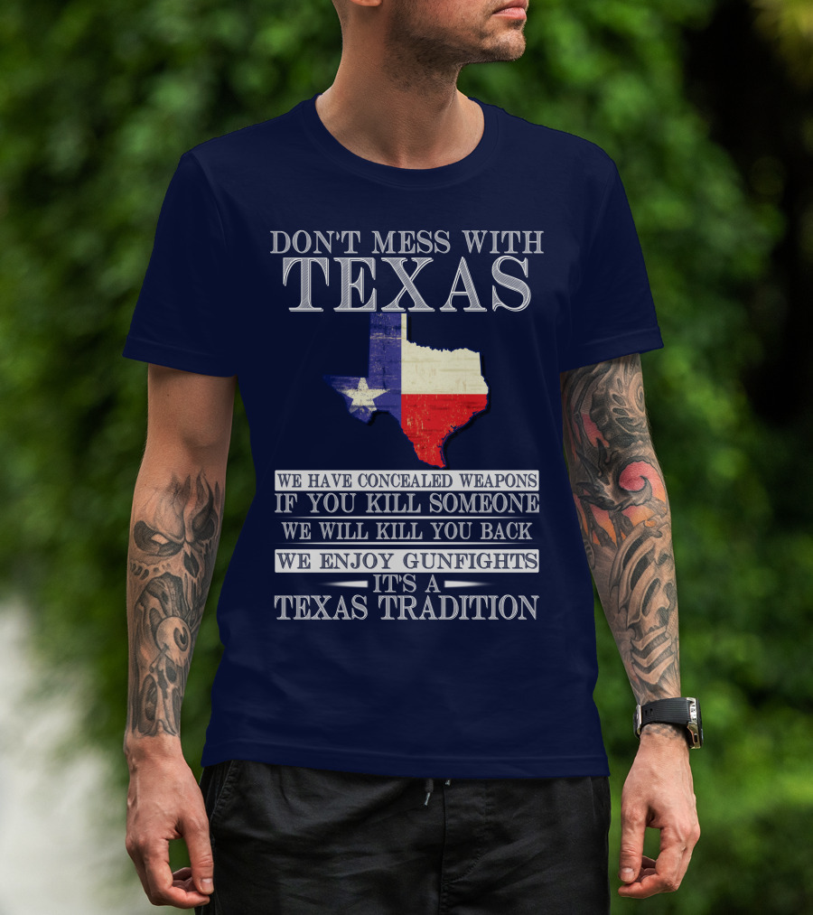 Don't Mess With Texas We Have Concealed Weapons If You Kill Someone We Will Kill You Back We Enjoy Gunfights It's A Texas Tradition T-Shirt