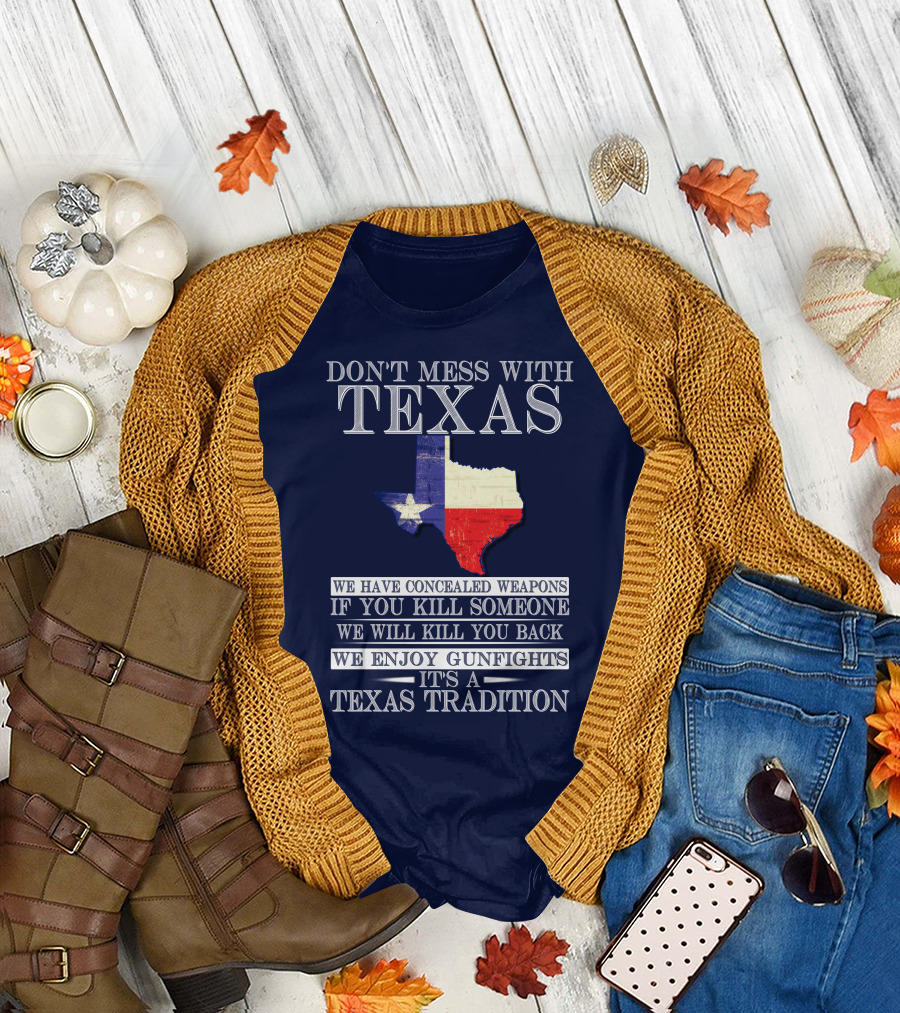 Don't Mess With Texas We Have Concealed Weapons If You Kill Someone We Will Kill You Back We Enjoy Gunfights It's A Texas Tradition T-Shirt