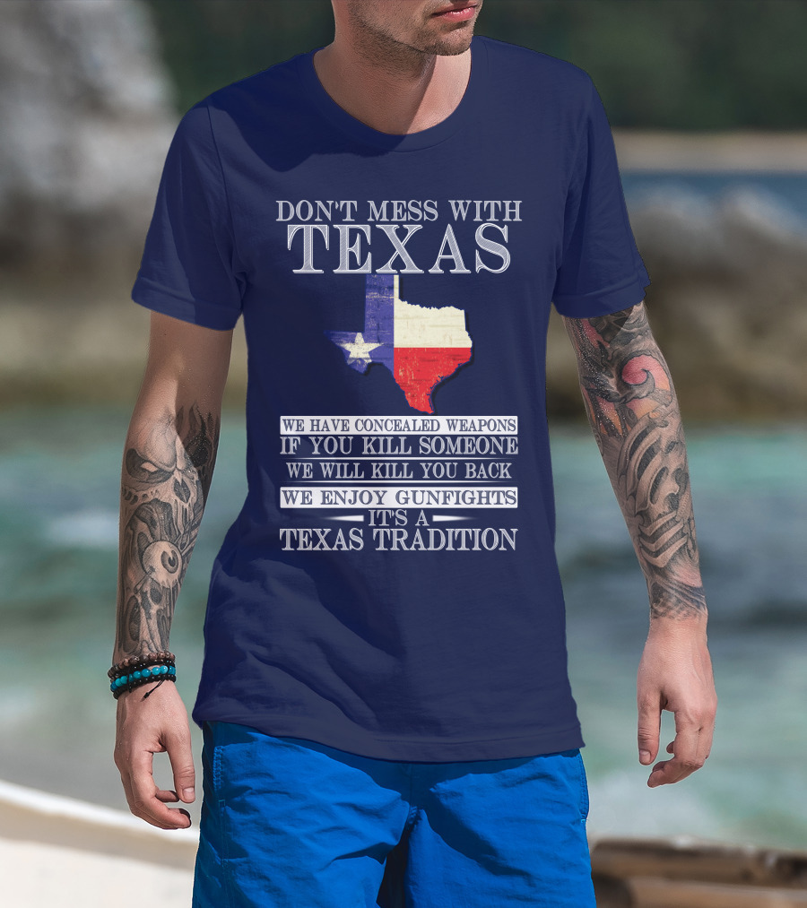 Don't Mess With Texas We Have Concealed Weapons If You Kill Someone We Will Kill You Back We Enjoy Gunfights It's A Texas Tradition T-Shirt