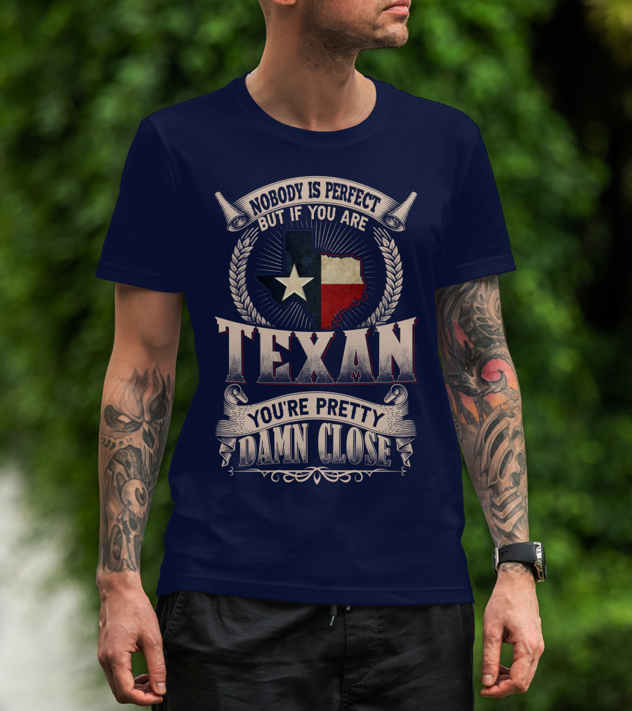 Nobody Is Perfect But If You Are Texan You're Pretty Damn Close T-Shirt
