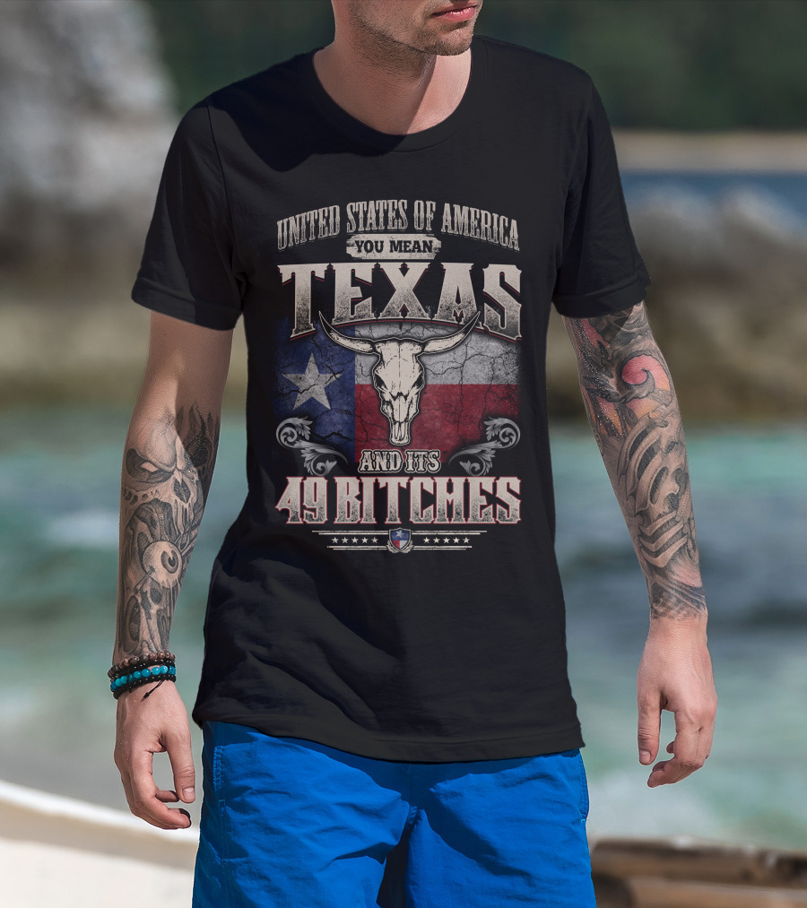 United States Of America You Mean Texas And Its 49 Bitches T-Shirt