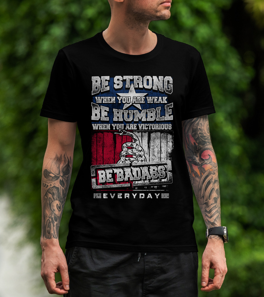 Be Strong When You Are Weak Be Humble When You Are Victorious Be Badass Everyday T-Shirt