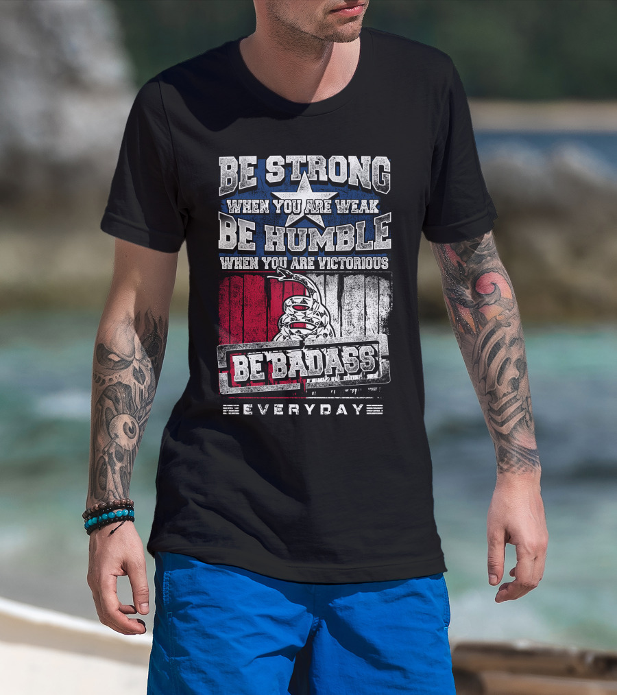 Be Strong When You Are Weak Be Humble When You Are Victorious Be Badass Everyday T-Shirt