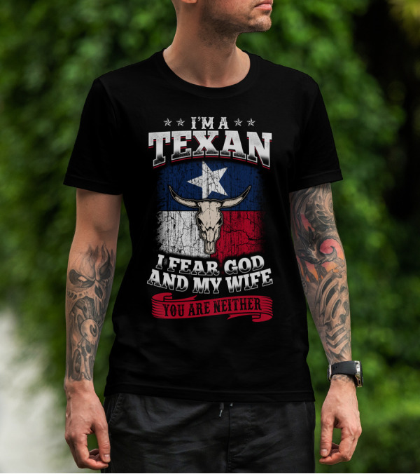 I'm A Texan I Fear God And My Wife You Are Neither T-Shirt