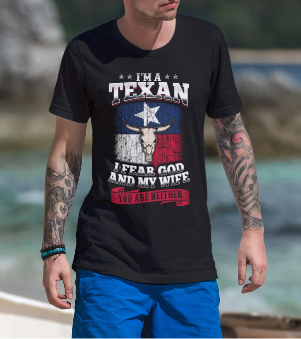 I'm A Texan I Fear God And My Wife You Are Neither T-Shirt