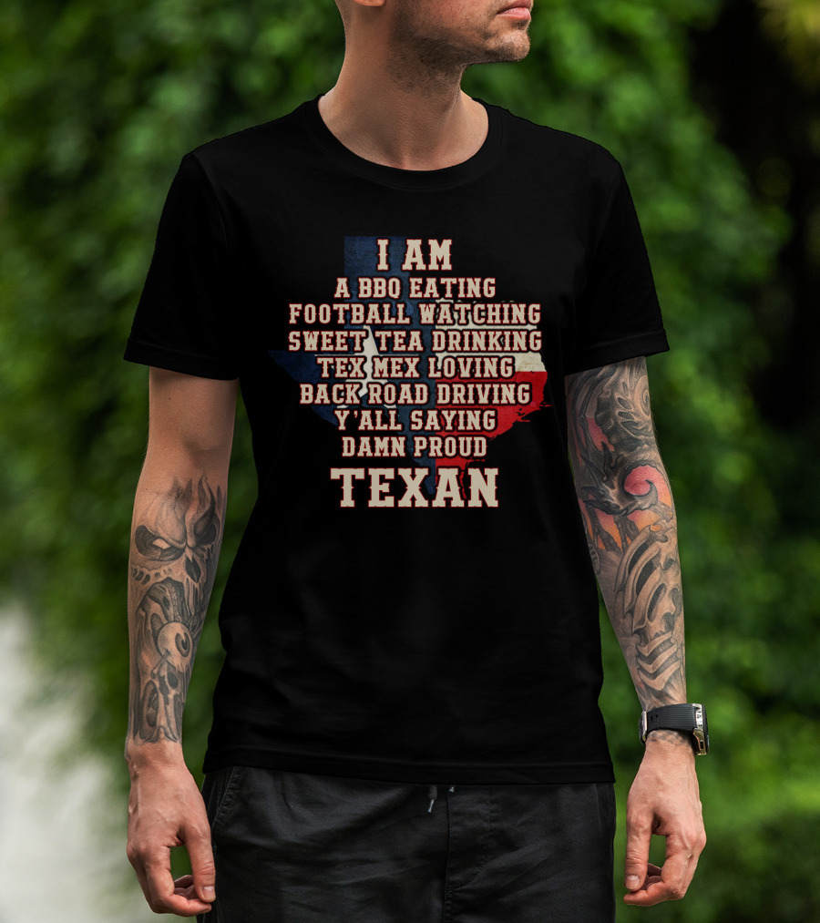 I Am A Bbq Eating Football Watching Sweet Tea Drinking Tex Mex Loving Back Road Driving Y'all Saying Damn Proud Texan T-Shirt