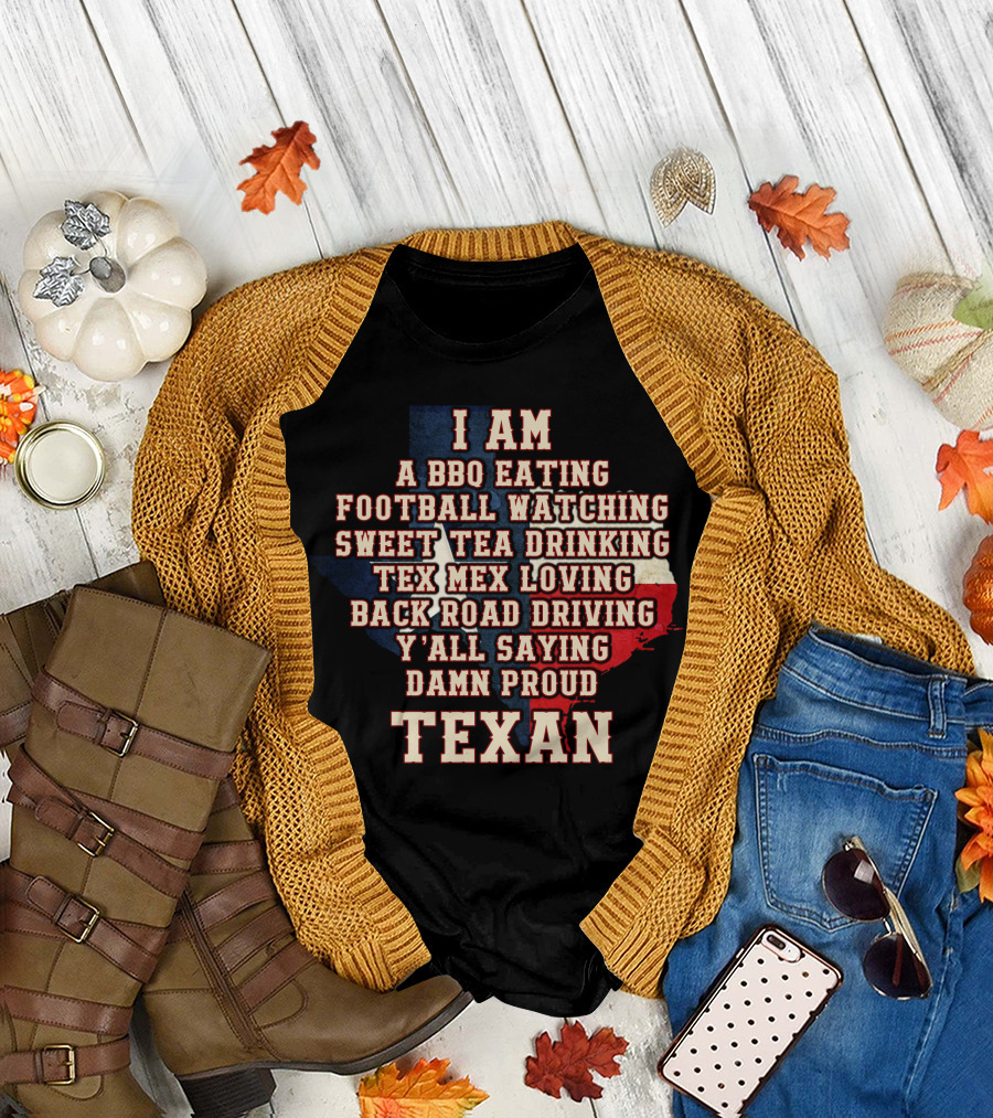 I Am A Bbq Eating Football Watching Sweet Tea Drinking Tex Mex Loving Back Road Driving Y'all Saying Damn Proud Texan T-Shirt