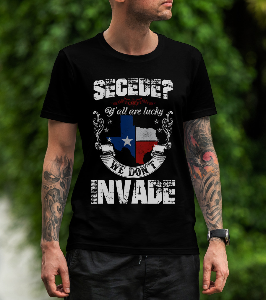 Secede? Y'all Are Lucky We Don't Invade Texas Flag Unity T-Shirt