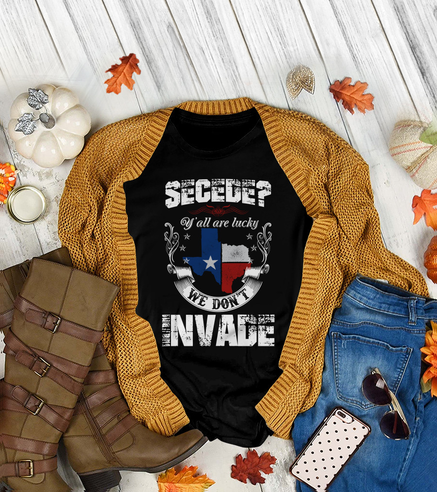 Secede? Y'all Are Lucky We Don't Invade Texas Flag Unity T-Shirt