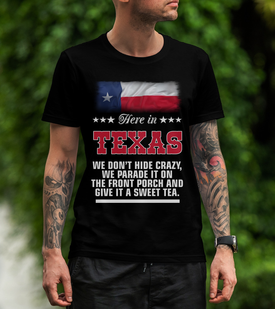 Here In Texas We Don't Hide Crazy We Parade It On The Front Porch And Give It A Sweet Tea T-Shirt