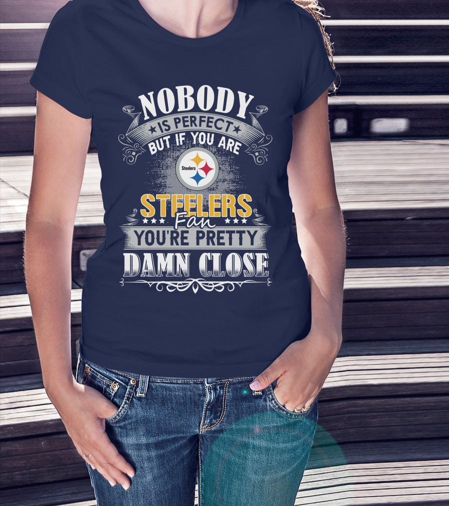 Nobody Is Perfect But If You Are Steelers Fan You're Pretty Damn Close T-Shirt