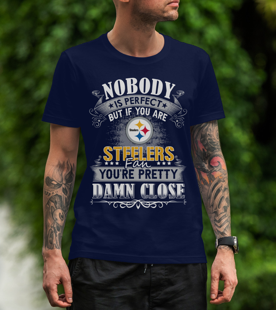 Nobody Is Perfect But If You Are Steelers Fan You're Pretty Damn Close T-Shirt