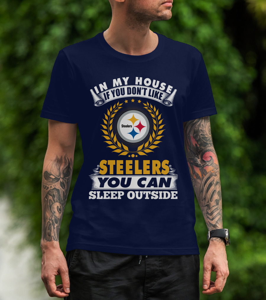 In My House If You Don't Like Steelers You Can Sleep Outside Pittsburgh Steelers T-Shirt