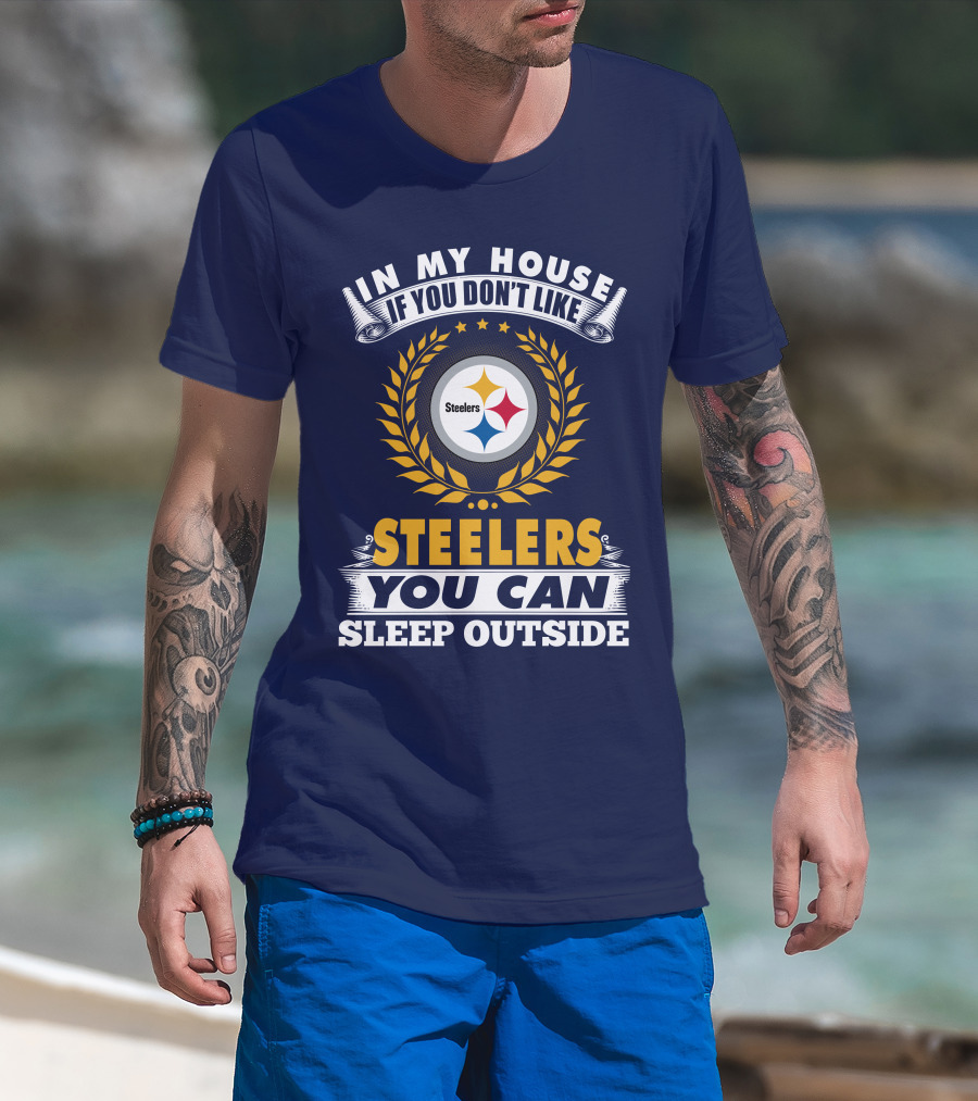 In My House If You Don't Like Steelers You Can Sleep Outside Pittsburgh Steelers T-Shirt