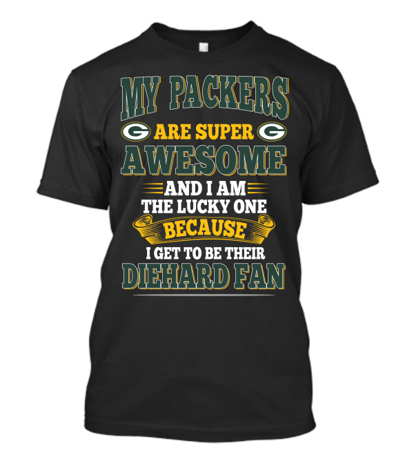 My Packers Are Super Awesome And I Am The Lucky One Because I Get To Be Their Diehard Fan T-Shirt