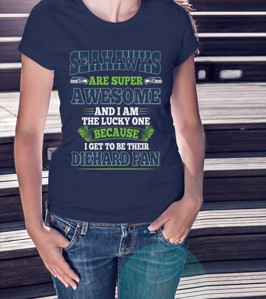 Seahawks Are Super Awesome And I Am The Lucky One Because I Get To Be Their Diehard Fan T-Shirt