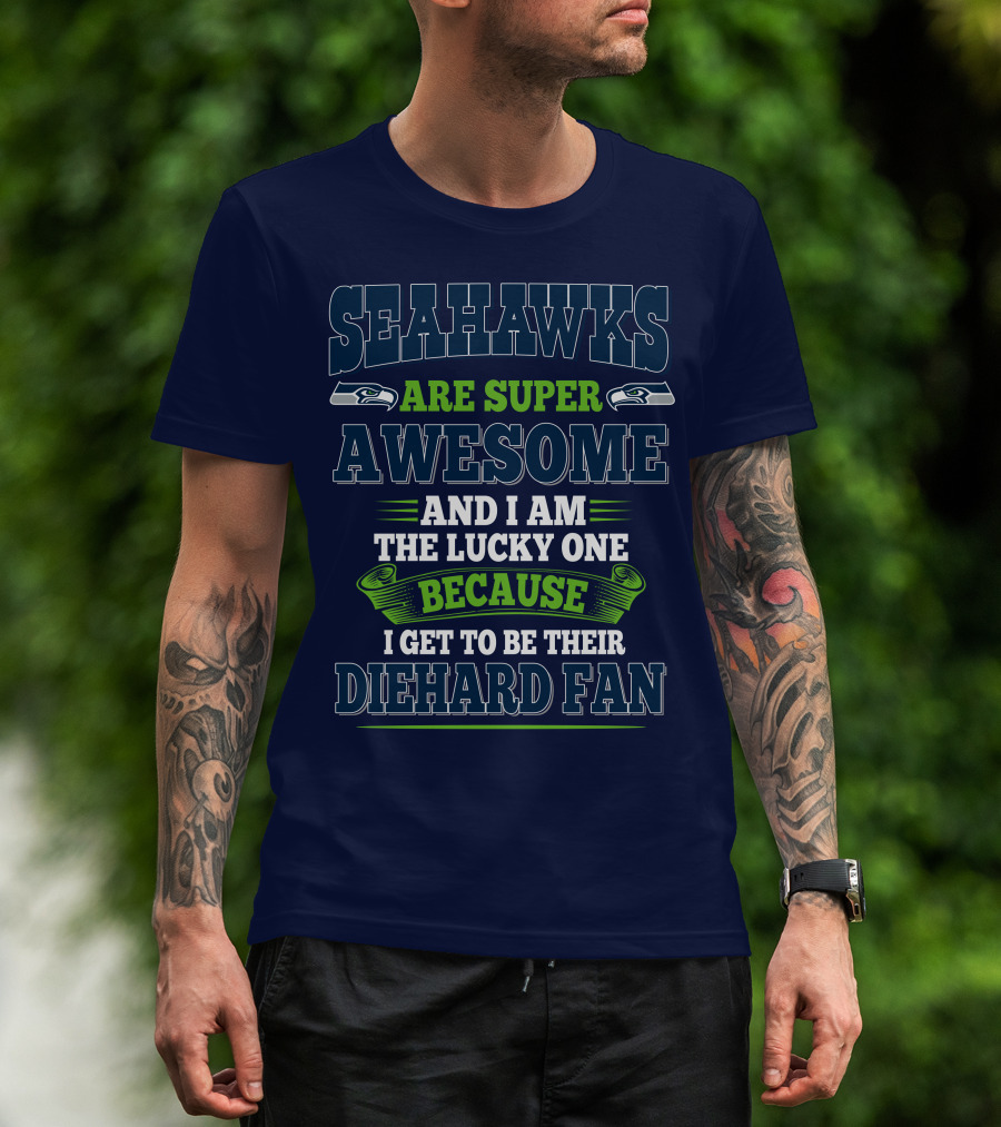 Seahawks Are Super Awesome And I Am The Lucky One Because I Get To Be Their Diehard Fan T-Shirt