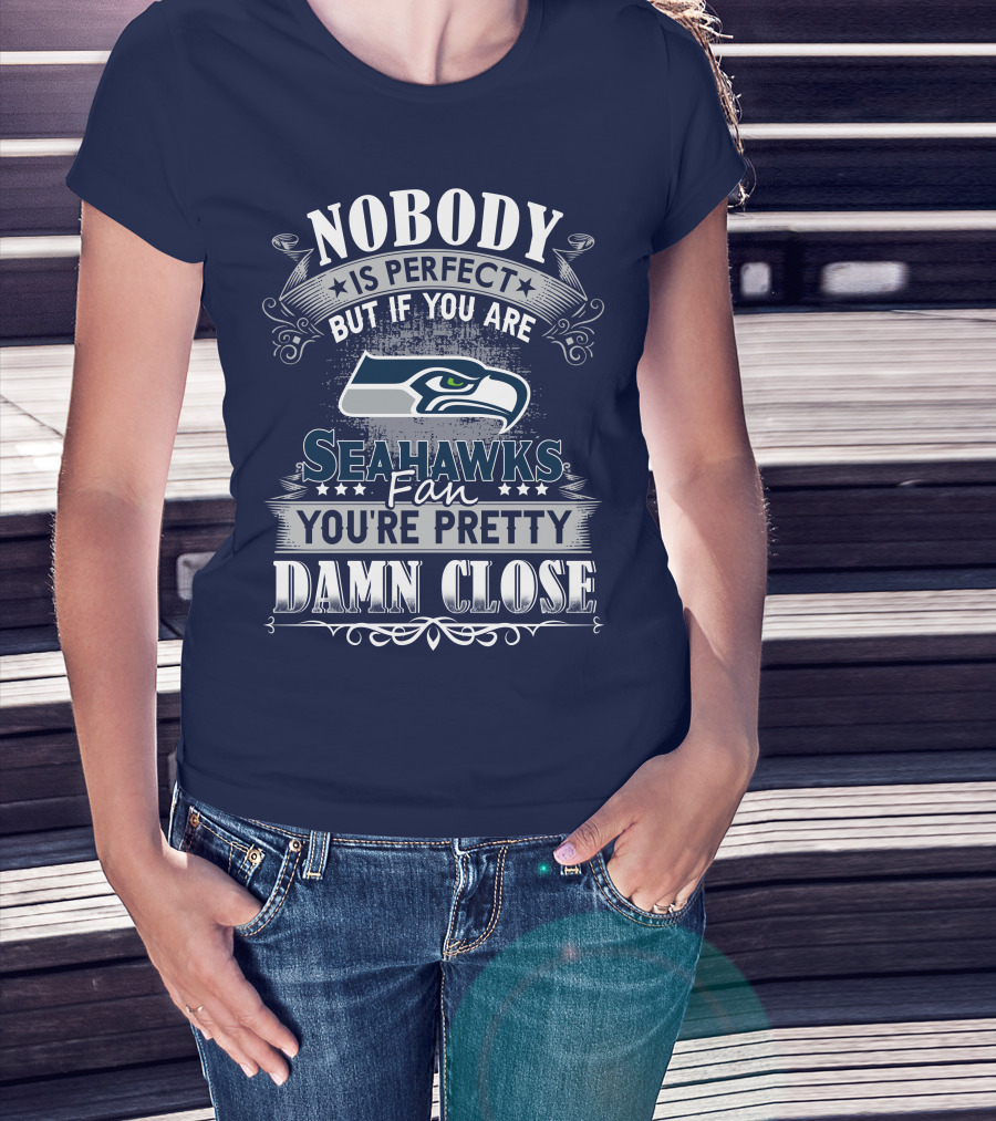 Nobody Is Perfect But If You Are Seahawks Fan You're Pretty Damn Close T-Shirt