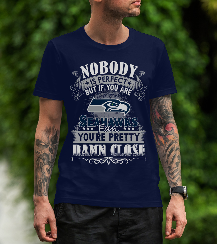 Nobody Is Perfect But If You Are Seahawks Fan You're Pretty Damn Close T-Shirt