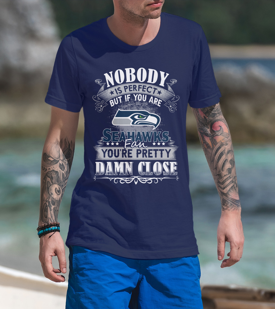 Nobody Is Perfect But If You Are Seahawks Fan You're Pretty Damn Close T-Shirt