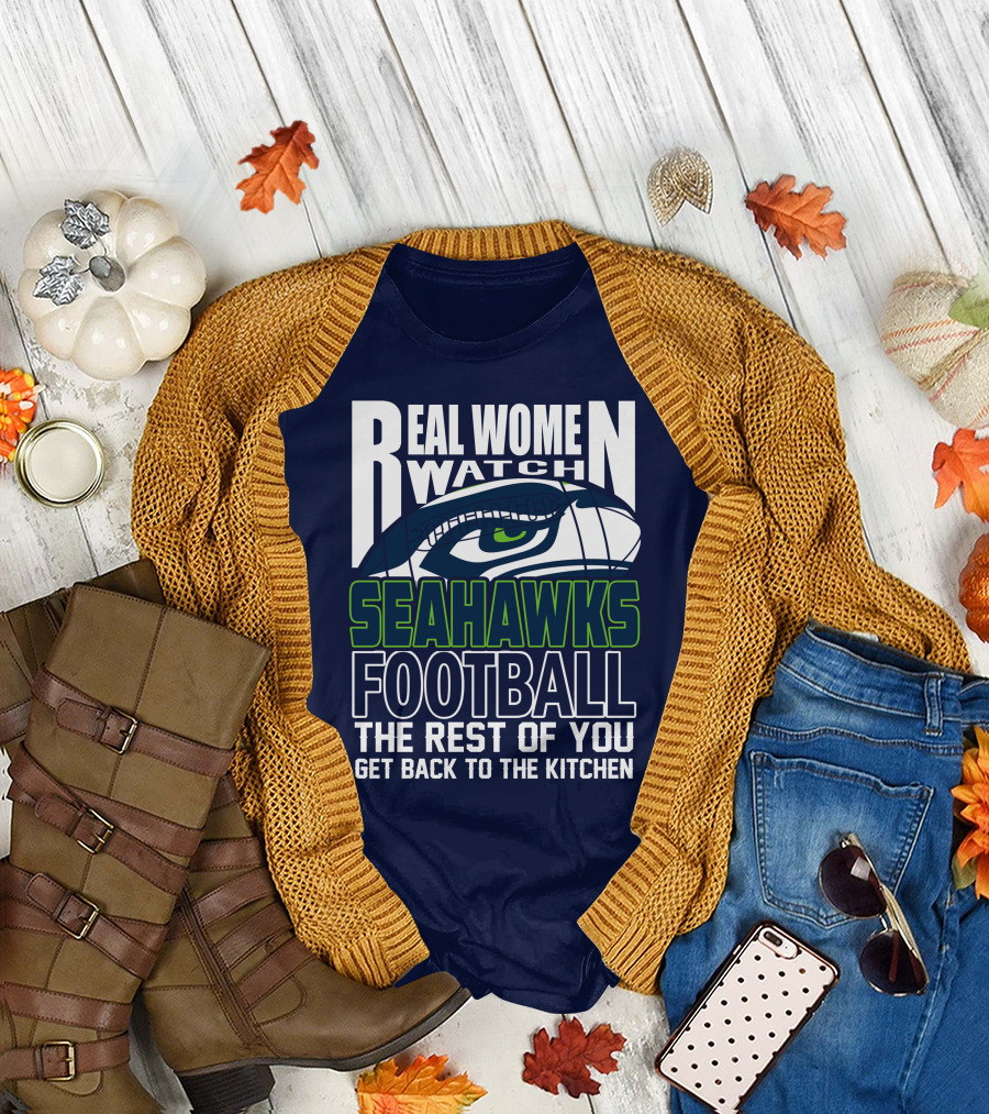 Real Women Watch Seahawks Football The Rest Of You Get Back To The Kitchen Seattle Seahawks T-Shirt