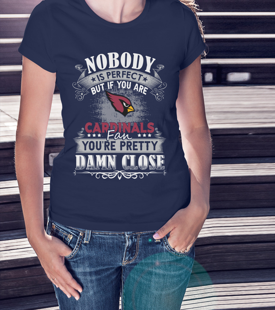 Nobody Is Perfect But If You Are Arizona Cardinals Fan You're Pretty Damn Close T-Shirt