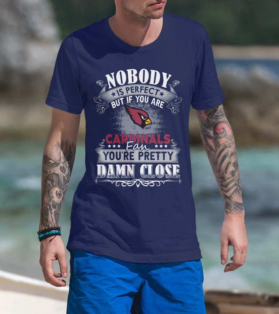 Nobody Is Perfect But If You Are Arizona Cardinals Fan You're Pretty Damn Close T-Shirt
