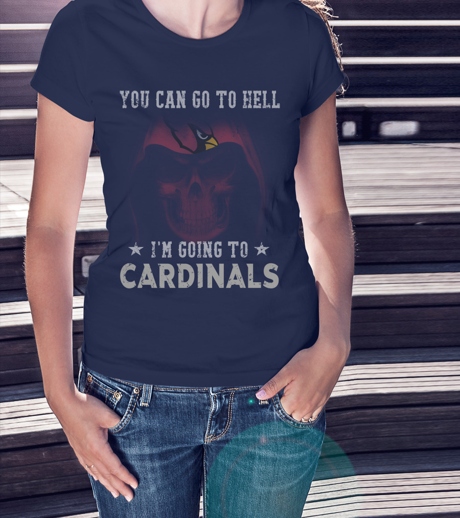 You Can Go To Hell I'm Going To Cardinals Arizona Cardinals T-Shirt