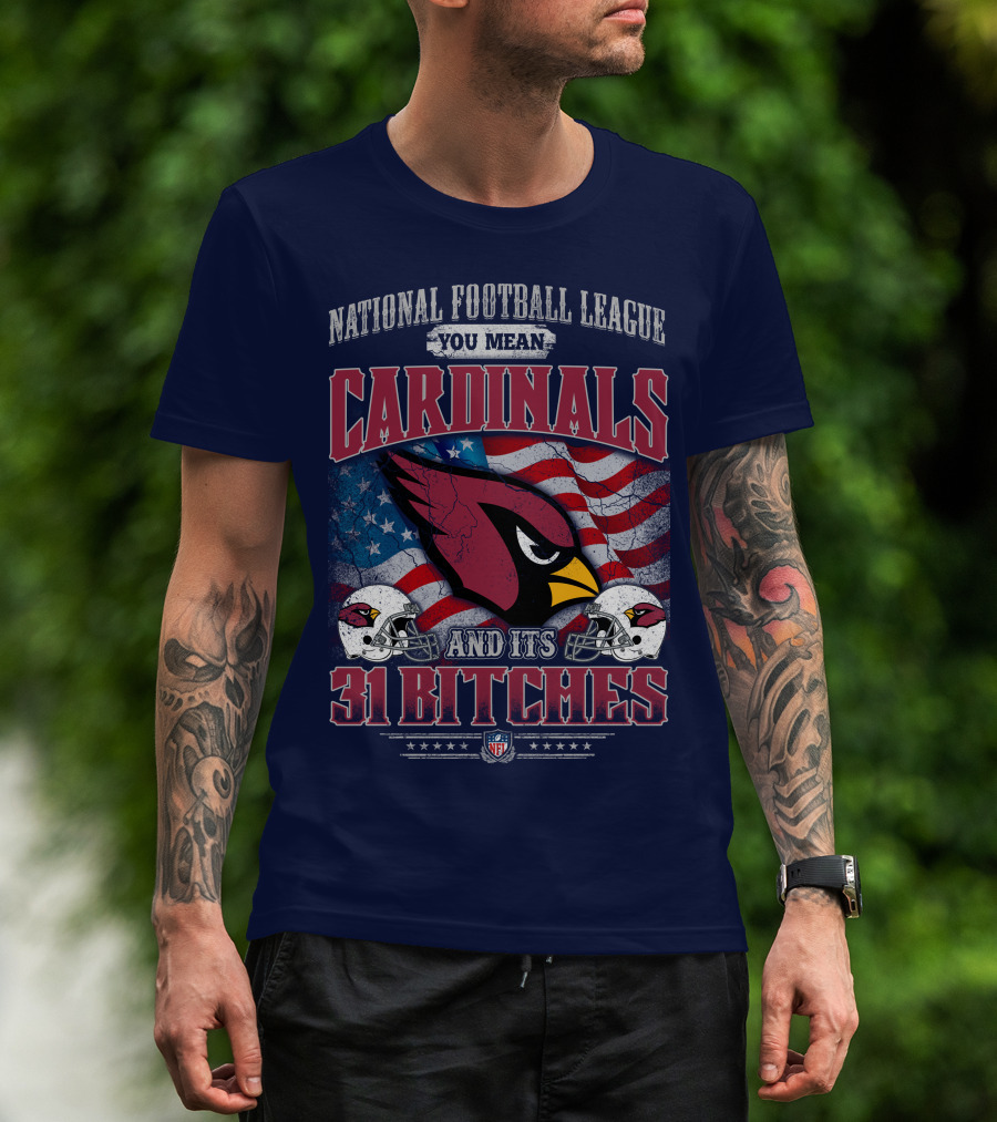 National Football League You Mean Cardinals And Its 31 Bitches T-Shirt
