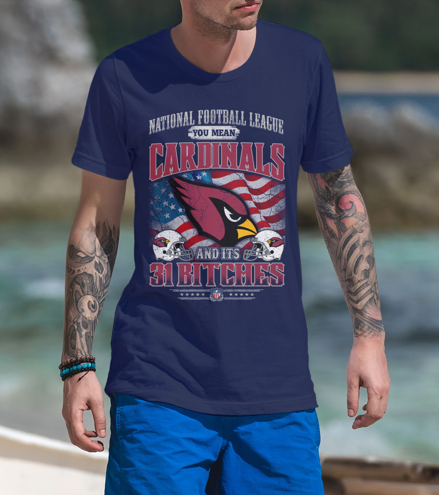 National Football League You Mean Cardinals And Its 31 Bitches T-Shirt